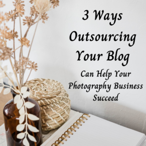 Read more about the article 3 Ways Outsourcing Your Blog Can Help Your Photography Business Succeed